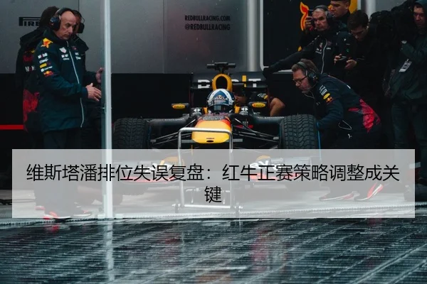 维斯塔潘排位失误复盘：红牛正赛策略调整成关键